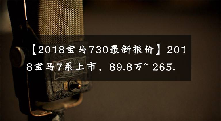 【2018宝马730最新报价】2018宝马7系上市,89.8万~ 265.8万韩元