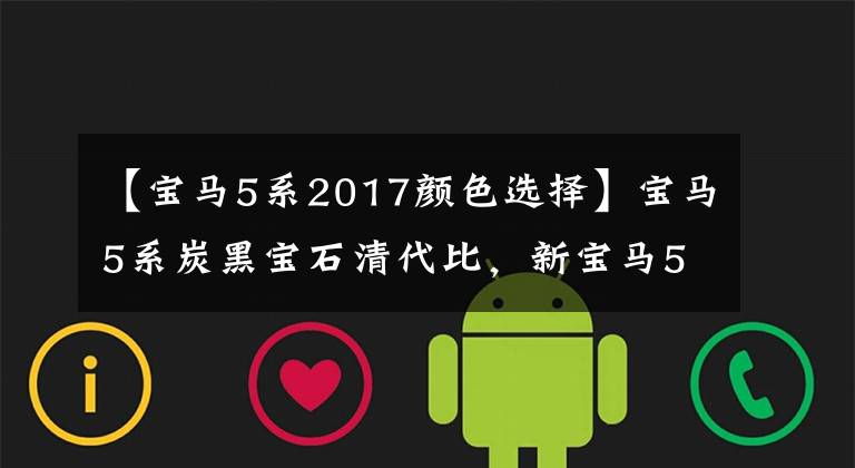 【宝马5系2017颜色选择】宝马5系炭黑宝石清代比，新宝马5系华山红会感觉到吗？