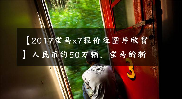 【2017宝马x7报价及图片欣赏】人民币约50万辆,宝马的新X7出现了。“眯眼睛”灯成为焦点。你喜欢吗?