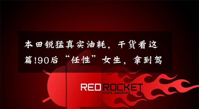 本田锐猛真实油耗,干货看这篇!90后“任性”女生,拿到驾照第二天就单骑摩旅骑行10000多公里