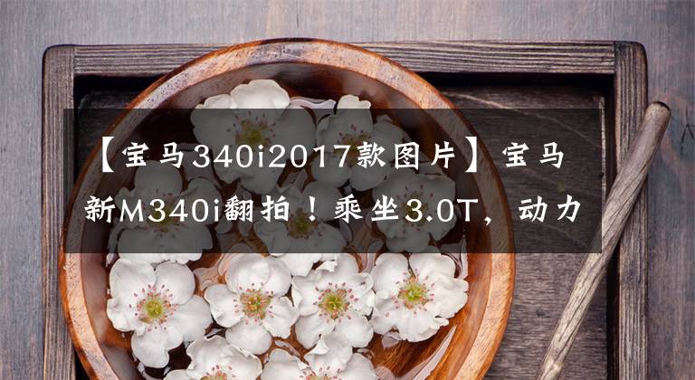 【宝马340i2017款图片】宝马新M340i翻拍！乘坐3.0T，动力奥迪S4、亮黑色轮毂移动得更多