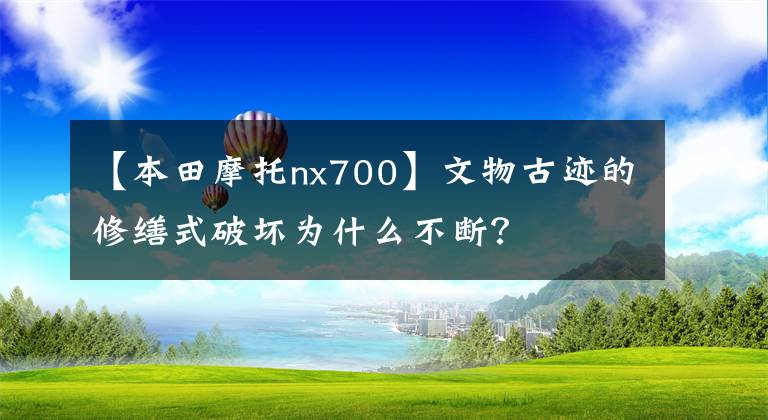 【本田摩托nx700】文物古迹的修缮式破坏为什么不断?