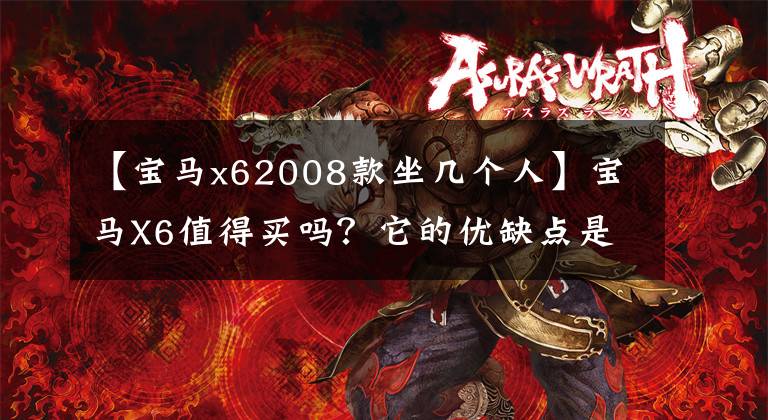 【宝马x62008款坐几个人】宝马X6值得买吗?它的优缺点是什么?这六个真正的车主给了你答案。