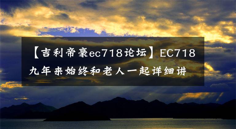 【吉利帝豪ec718论坛】EC718九年来始终和老人一起详细讲述了车的经历。