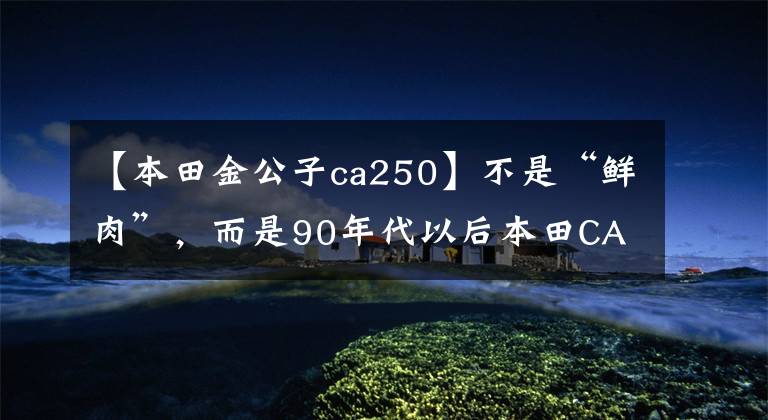 【本田金公子ca250】不是“鲜肉”,而是90年代以后本田CA250也超过了真名