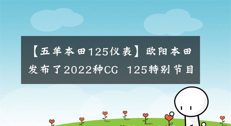 【五羊本田125仪表】欧阳本田发布了2022种CG 125特别节目,是经典重播。