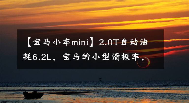 【宝马小车mini】2.0T自动油耗6.2L,宝马的小型滑板车,原装进口,mini给你看看。