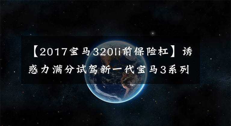 【2017宝马320li前保险杠】诱惑力满分试驾新一代宝马3系列325Li