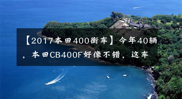 【2017本田400街车】今年40辆，本田CB400F好像不错，这车值得入手吗？