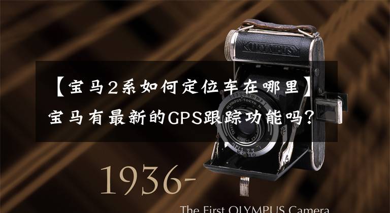 【宝马2系如何定位车在哪里】宝马有最新的GPS跟踪功能吗？