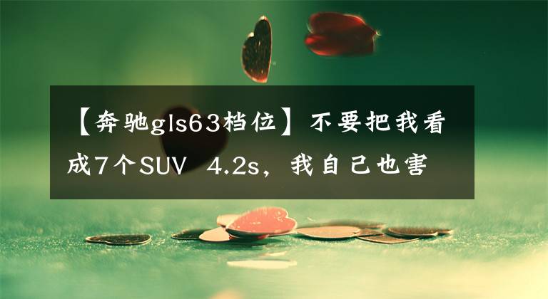 【奔驰gls63档位】不要把我看成7个SUV  4.2s,我自己也害怕。
