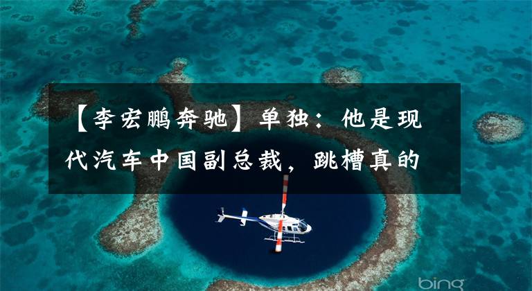 【李宏鹏奔驰】单独：他是现代汽车中国副总裁，跳槽真的很多，可以找到工作。