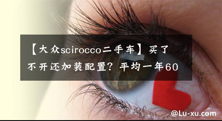 【大众scirocco二手车】买了不开还加装配置?平均一年6000公里的2.0T高配尚酷等你来