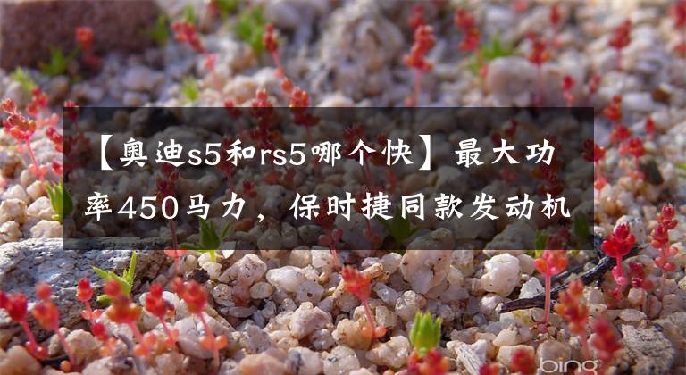 【奥迪s5和rs5哪个快】最大功率450马力,保时捷同款发动机的奥迪RS5