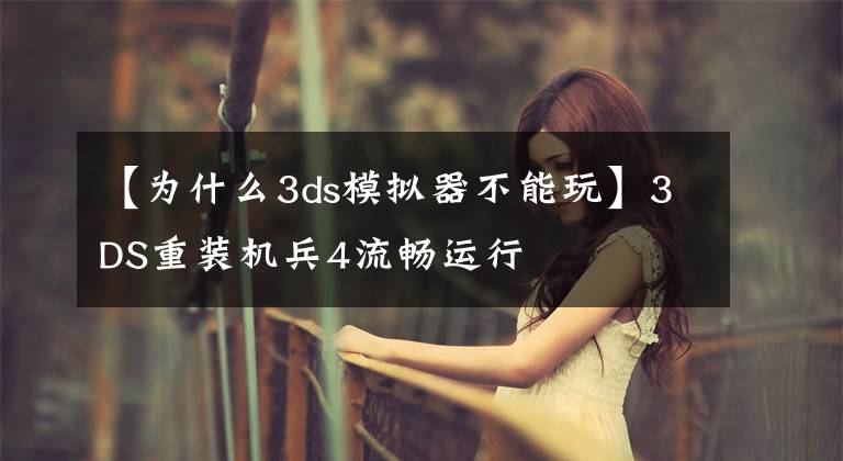 【为什么3ds模拟器不能玩】3DS重装机兵4流畅运行