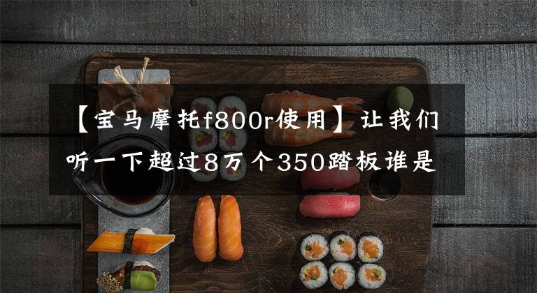 【宝马摩托f800r使用】让我们听一下超过8万个350踏板谁是宝马C400GT车主怎么说。