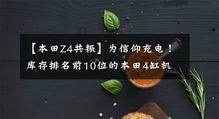 【本田Z4共振】为信仰充电！库存排名前10位的本田4缸机