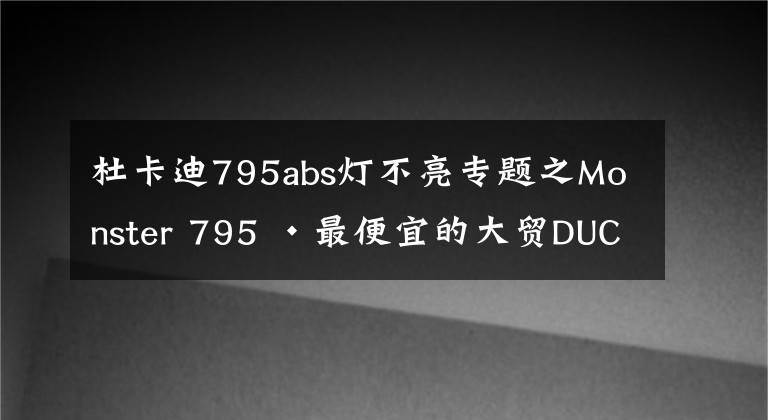杜卡迪795abs灯不亮专题之Monster 795 ·最便宜的大贸DUCATI · 使用体验&二手选购指南
