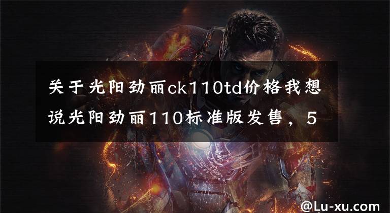 关于光阳劲丽ck110td价格我想说光阳劲丽110标准版发售,5980元!