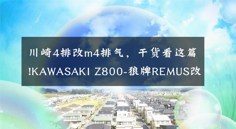 川崎4排改m4排气，干货看这篇!KAWASAKI Z800-狼牌REMUS改装排气试车作业