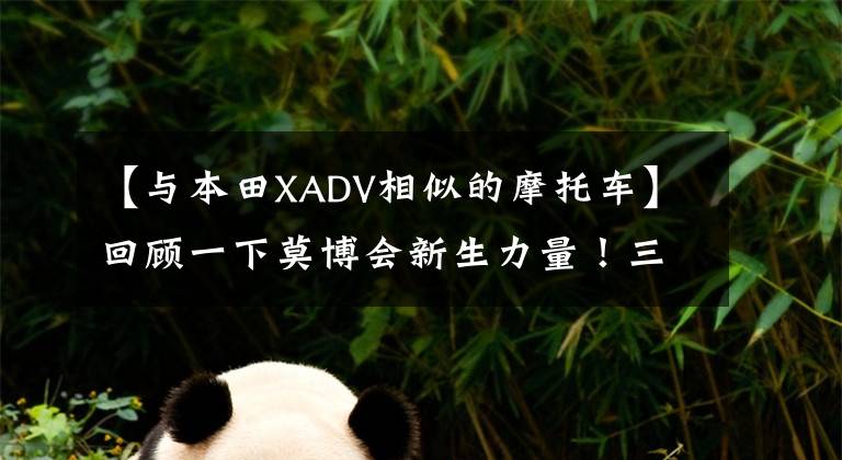 【与本田XADV相似的摩托车】回顾一下莫博会新生力量!三业150ADV滑板车:前后ABS,面部本田X-ADV。