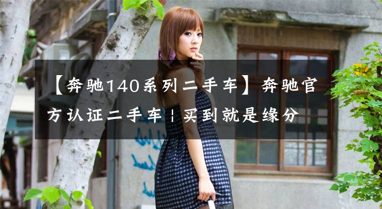 【奔驰140系列二手车】奔驰官方认证二手车 | 买到就是缘分!