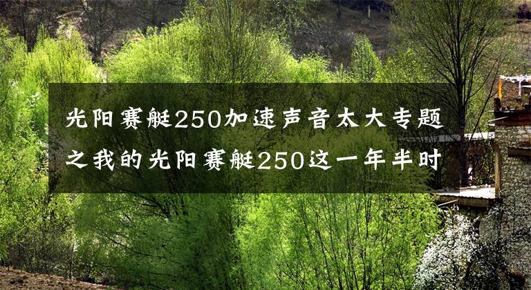 光阳赛艇250加速声音太大专题之我的光阳赛艇250这一年半时间用车感受