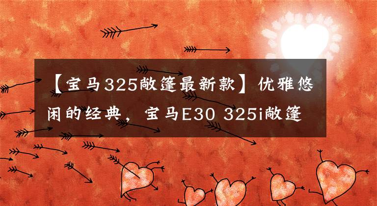 【宝马325敞篷最新款】优雅悠闲的经典，宝马E30 325i敞篷版