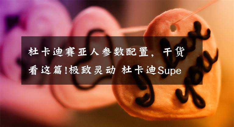 杜卡迪赛亚人参数配置，干货看这篇!极致灵动 杜卡迪Super Sport鸰速试驾