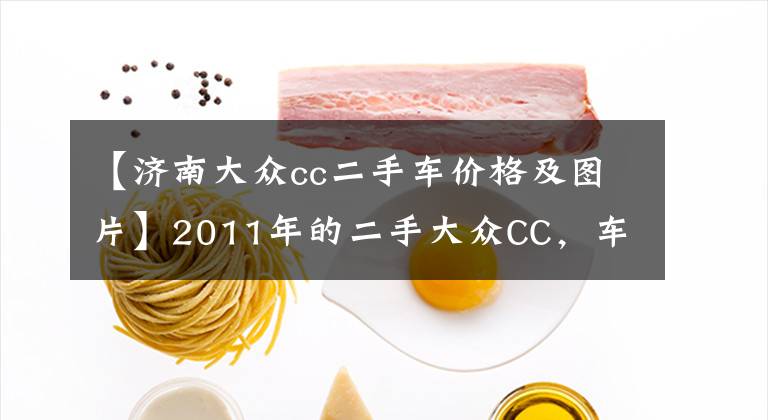 【济南大众cc二手车价格及图片】2011年的二手大众CC,车商还卖13.5万,值吗?