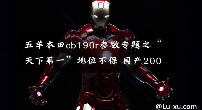 五羊本田cb190r参数专题之“天下第一”地位不保 国产200级街车摩托横评