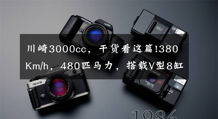 川崎3000cc,干货看这篇!380Km/h,480匹马力,搭载V型8缸新车即将来袭