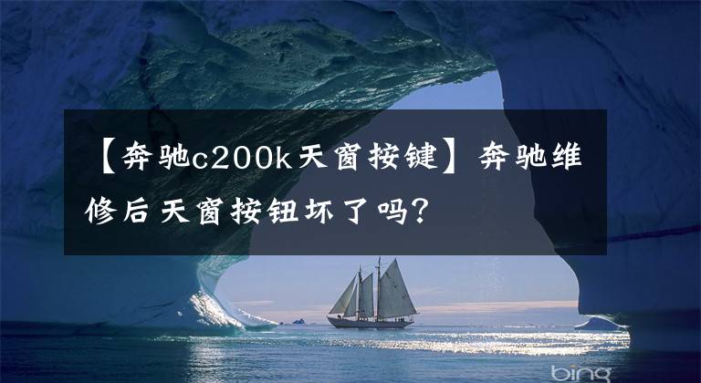 【奔驰c200k天窗按键】奔驰维修后天窗按钮坏了吗？