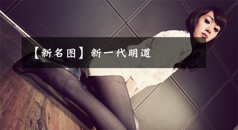 【新名图】新一代明道
