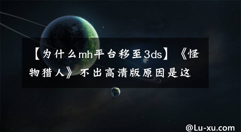 【为什么mh平台移至3ds】《怪物猎人》不出高清版原因是这个？浅谈游戏中的恐怖谷效应