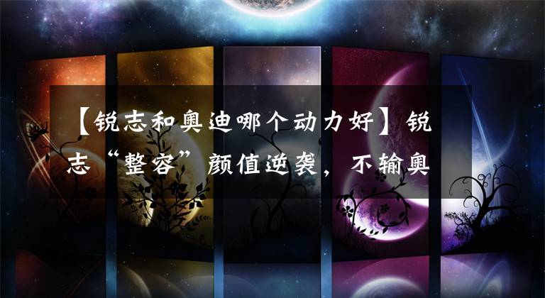 【锐志和奥迪哪个动力好】锐志“整容”颜值逆袭，不输奥迪A7，超强动力是他最大资本