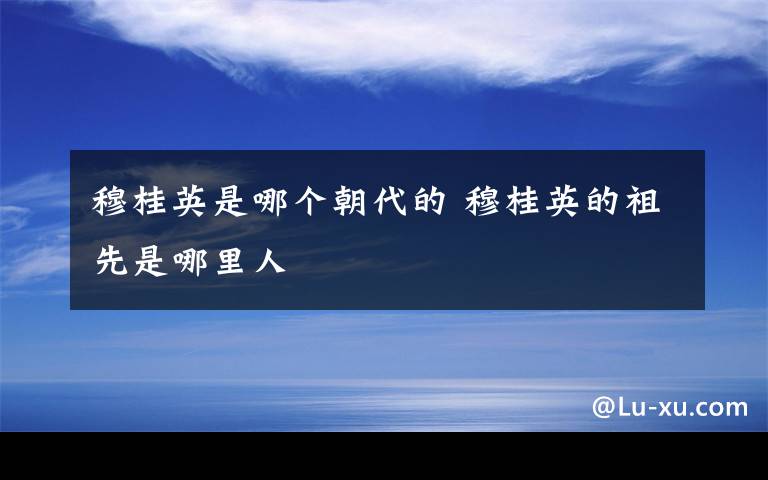 穆桂英是哪个朝代的 穆桂英的祖先是哪里人