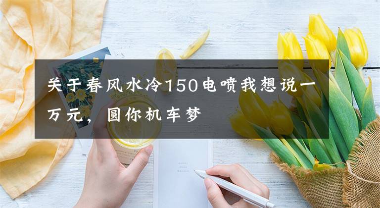 关于春风水冷150电喷我想说一万元，圆你机车梦