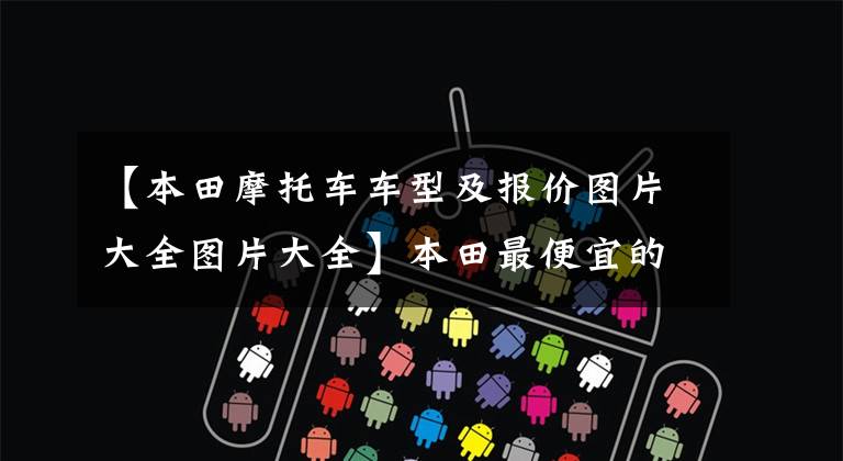 【本田摩托车车型及报价图片大全图片大全】本田最便宜的4缸摩托车——CB650R迎来了22种，配色发生了巨大变化