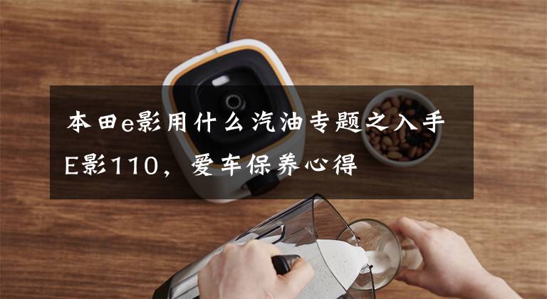 本田e影用什么汽油专题之入手E影110，爱车保养心得