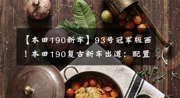 【本田190新车】93号冠军版画!本田190复古新车出道:配置不变,颜值出众。