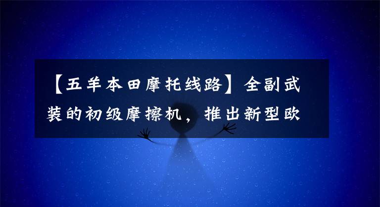 【五羊本田摩托线路】全副武装的初级摩擦机,推出新型欧阳-本田CB190X
