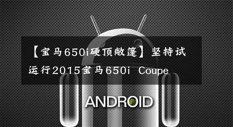 【宝马650i硬顶敞篷】坚持试运行2015宝马650i Coupe