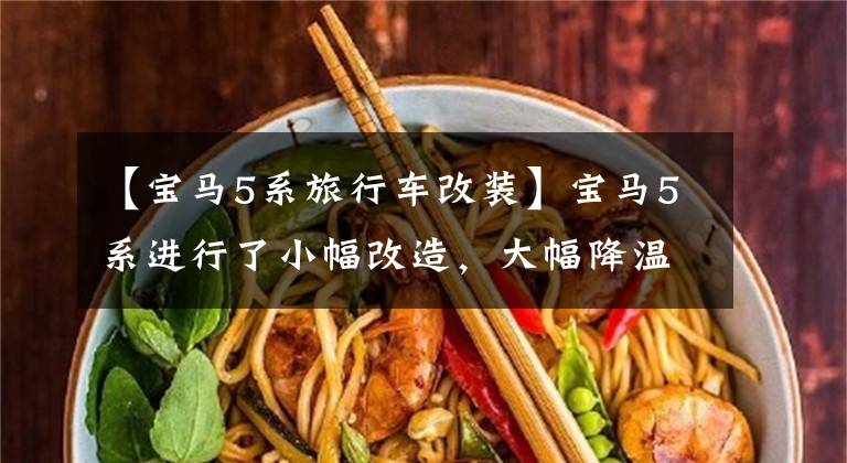 【宝马5系旅行车改装】宝马5系进行了小幅改造,大幅降温360,轻松提升了41匹110雨米。