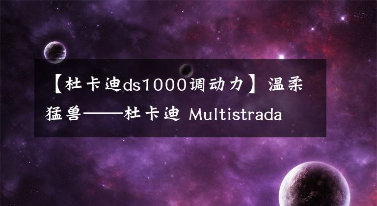 【杜卡迪ds1000调动力】温柔猛兽——杜卡迪 Multistrada 1000DS赏析