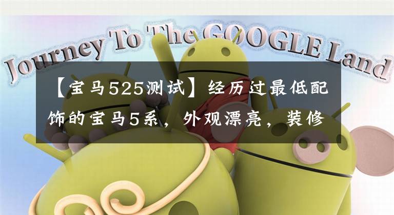 【宝马525测试】经历过最低配饰的宝马5系,外观漂亮,装修精美,不贴标签后比率也很高。