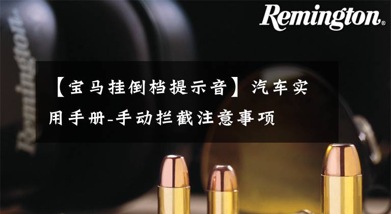 【宝马挂倒档提示音】汽车实用手册-手动拦截注意事项