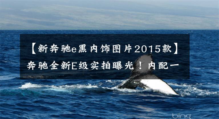 【新奔驰e黑内饰图片2015款】奔驰全新E级实拍曝光!内配一体式大屏,外观酷似S级