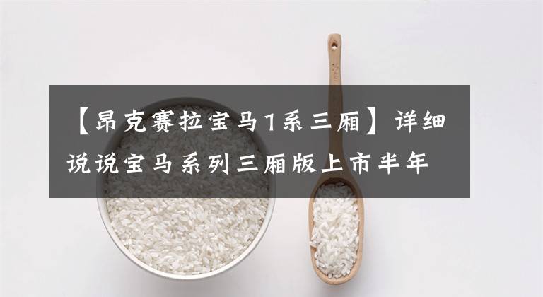 【昂克赛拉宝马1系三厢】详细说说宝马系列三厢版上市半年的成败。