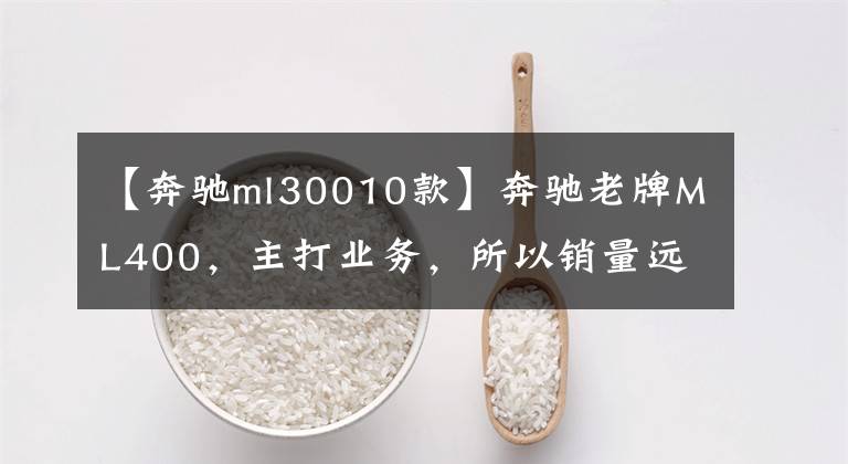 【奔驰ml30010款】奔驰老牌ML400,主打业务,所以销量远远落后于对手宝马X5。